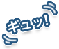 ギュッ！
