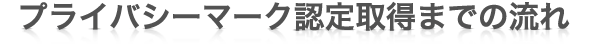プライバシーマーク認定取得までの流れ