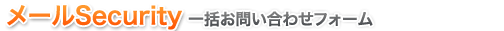 メールセキュリティ 一括問い合わせフォーム